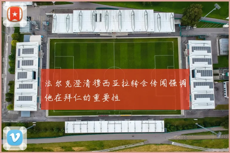 法尔克澄清穆西亚拉转会传闻强调他在拜仁的重要性