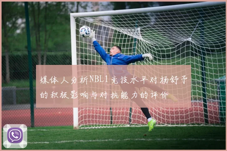 媒体人分析NBL1竞技水平对杨舒予的积极影响与对抗能力的评价